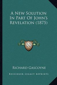 Cover image for A New Solution in Part of John's Revelation (1875)