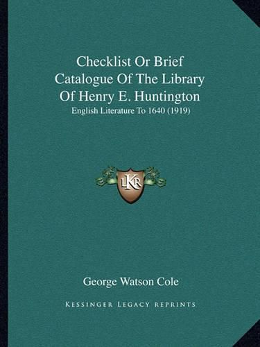 Checklist or Brief Catalogue of the Library of Henry E. Huntington: English Literature to 1640 (1919)