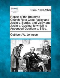 Cover image for Report of the Braintree Church-Rate Case, Veley and Joslin V. Burder, and Veley and Joslin V. Gosling. to Which Is Appended Gaudern V. Silby.