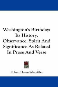 Cover image for Washington's Birthday: Its History, Observance, Spirit And Significance As Related In Prose And Verse