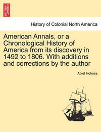 Cover image for American Annals, or a Chronological History of America from its discovery in 1492 to 1806. With additions and corrections by the author