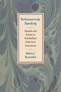 Cover image for Performatively Speaking: Speech and Action in Antebellum American Literature