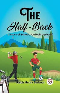 Cover image for The Half-Back A Story of School, Football, and Golf