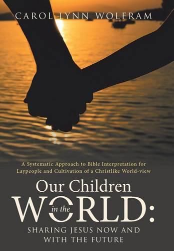 Cover image for Our Children in the World: Sharing Jesus Now and with the Future: A Systematic Approach to Bible Interpretation for Laypeople and Cultivation of a Christlike World-view