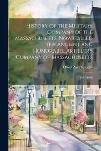 Cover image for History of the Military Company of the Massachusetts, Now Called the Ancient and Honorable Artillery Company of Massachusetts