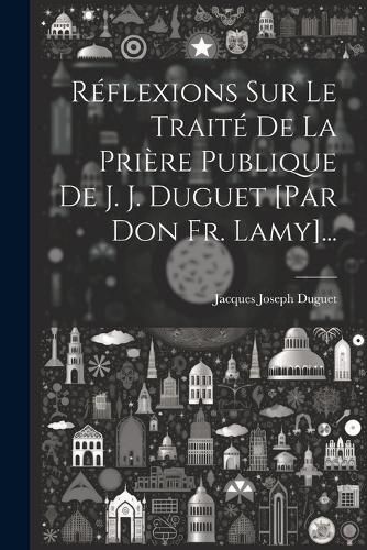 Cover image for Reflexions Sur Le Traite De La Priere Publique De J. J. Duguet [par Don Fr. Lamy]...