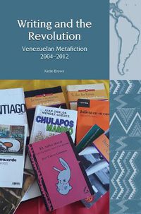 Cover image for Writing and the Revolution: Venezuelan Metafiction 2004-2012