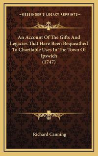 Cover image for An Account of the Gifts and Legacies That Have Been Bequeathed to Charitable Uses in the Town of Ipswich (1747)