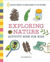 Cover image for Exploring Nature Activity Book for Kids: 50 Creative Projects to Spark Curiosity in the Outdoors