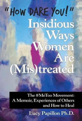 Cover image for How Dare You! Insidious Ways Women Are (Mis)Treated: The #Metoo Movement: a Memoir, Experiences of Others and How to Heal