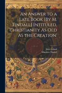 Cover image for An Answer to a Late Book [By M. Tindall] Intituled, 'christianity As Old As the Creation'