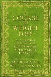 Cover image for A Course in Weight Loss: 21 Spiritual Lessons for Surrendering Your Weight Forever
