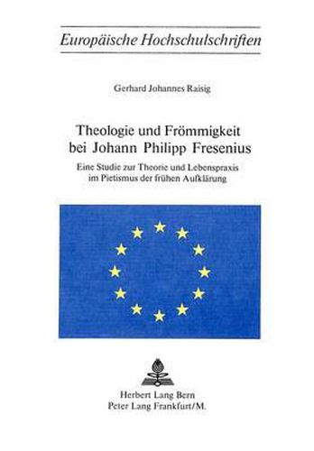 Cover image for Theologie Und Froemmigkeit Bei Johann Philipp Fresenius: Eine Studie Zur Theorie Und Lebenspraxis Im Pietismus Der Fruehen Aufklaerung