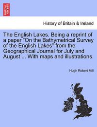 Cover image for The English Lakes. Being a Reprint of a Paper on the Bathymetrical Survey of the English Lakes from the Geographical Journal for July and August ... with Maps and Illustrations.