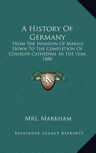 A History of Germany: From the Invasion of Marius Down to the Completion of Cologne Cathedral in the Year 1880