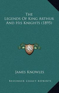 Cover image for The Legends of King Arthur and His Knights (1895)