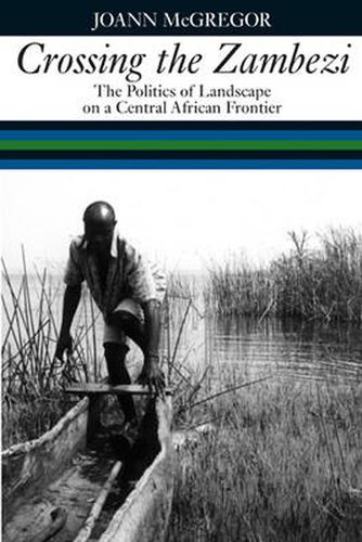 Cover image for Crossing the Zambezi: The Politics of Landscape on a Central African Frontier