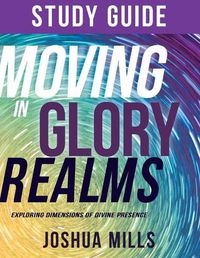 Cover image for Moving in Glory Realms Study Guide: Exploring Dimensions of Divine Presence