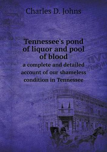 Cover image for Tennessee's pond of liquor and pool of blood a complete and detailed account of our shameless condition in Tennessee