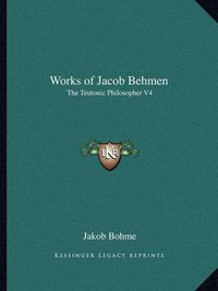 Cover image for Works of Jacob Behmen: The Teutonic Philosopher V4