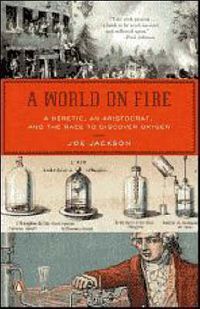 Cover image for A World on Fire: A Heretic, an Aristocrat, and the Race to Discover Oxygen