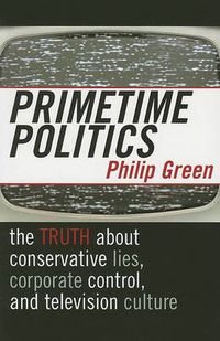 Cover image for Primetime Politics: The Truth about Conservative Lies, Corporate Control, and Television Culture