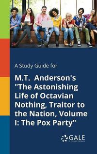 Cover image for A Study Guide for M.T. Anderson's The Astonishing Life of Octavian Nothing, Traitor to the Nation, Volume I: The Pox Party