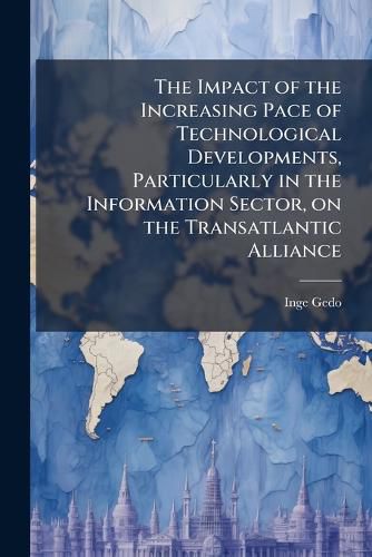 Cover image for The Impact of the Increasing Pace of Technological Developments, Particularly in the Information Sector, on the Transatlantic Alliance