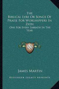 Cover image for The Biblical Lyre or Songs of Praise for Worshippers in Zion: One for Every Sabbath in the Year