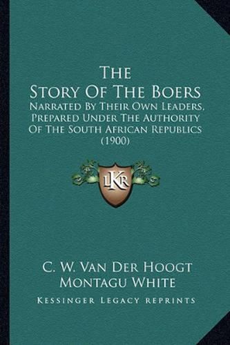 Cover image for The Story of the Boers: Narrated by Their Own Leaders, Prepared Under the Authority of the South African Republics (1900)