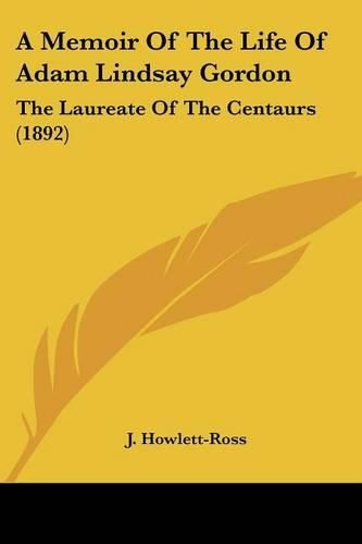 A Memoir of the Life of Adam Lindsay Gordon: The Laureate of the Centaurs (1892)