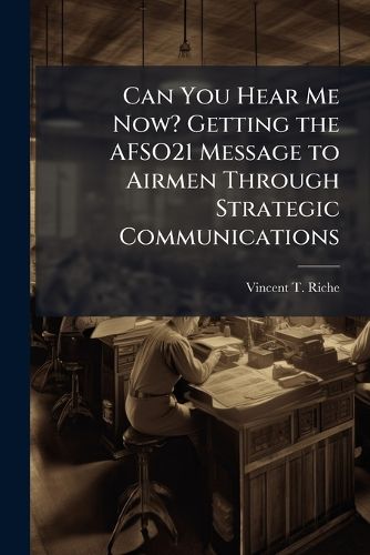 Cover image for Can You Hear Me Now? Getting the AFSO21 Message to Airmen Through Strategic Communications