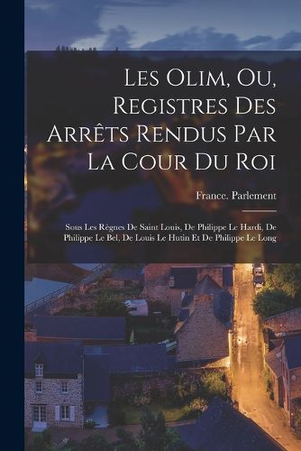 Cover image for Les Olim, Ou, Registres Des Arrets Rendus Par La Cour Du Roi
