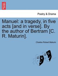 Cover image for Manuel: A Tragedy, in Five Acts [And in Verse]. by the Author of Bertram [C. R. Maturin].