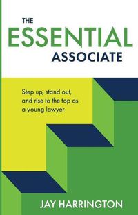 Cover image for The Essential Associate: Step Up, Stand Out, and Rise to the Top as a Young Lawyer