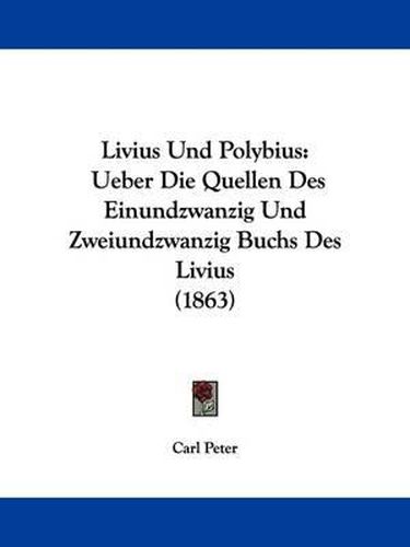 Cover image for Livius Und Polybius: Ueber Die Quellen Des Einundzwanzig Und Zweiundzwanzig Buchs Des Livius (1863)