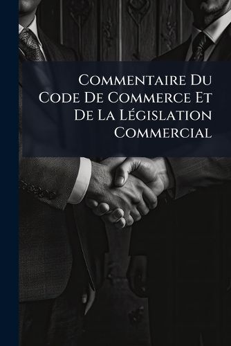 Cover image for Commentaire Du Code de Commerce Et de La Lgislation Commercial: Des Faillites Et Banqueroutes Et de La Juridiction Commerciale