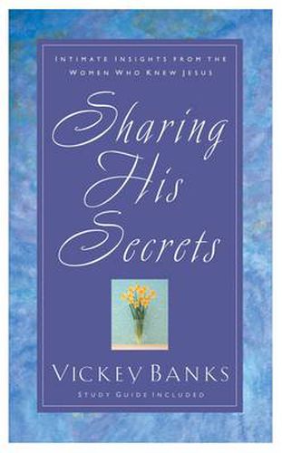 Sharing His Secrets: Intimate Insights from the Women who Knew Jesus