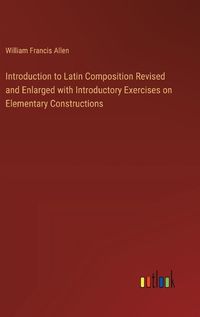 Cover image for Introduction to Latin Composition Revised and Enlarged with Introductory Exercises on Elementary Constructions