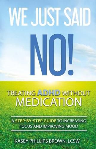 We Just Said No! Treating Adhd Without Medication: A Step-By-Step Guide to Increasing Focus and Improving Mood