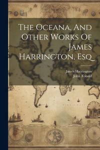 Cover image for The Oceana, And Other Works Of James Harrington, Esq