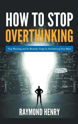 How to Stop Overthinking Stop Worrying and Be Mentally Tough by Decluttering Your Mind