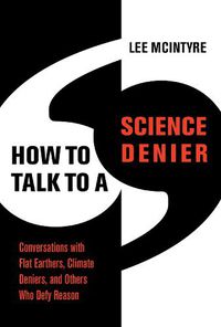 Cover image for How to Talk to a Science Denier: Conversations with Flat Earthers, Climate Deniers, and Others Who Defy Reason