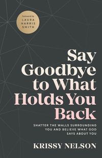 Cover image for Say Goodbye to What Holds You Back - Shatter the Walls Surrounding You and Believe What God Says about You