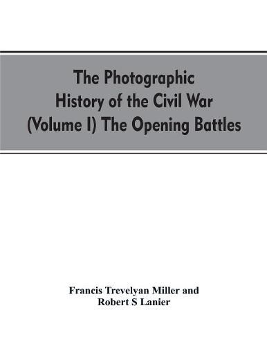 The photographic history of the Civil War (Volume I) The Opening Battles