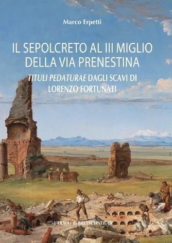 Cover image for Il Sepolcreto Al III Miglio Della Via Prenestina: Tituli Pedaturae Dagli Scavi Di Lorenzo Fortunati (Roma, 1861)