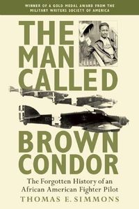 Cover image for The Man Called Brown Condor: The Forgotten History of an African American Fighter Pilot