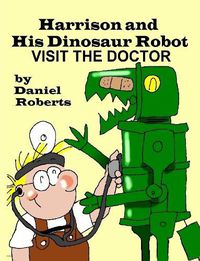 Cover image for Harrison and his Dinosaur Robot Visit the Doctor