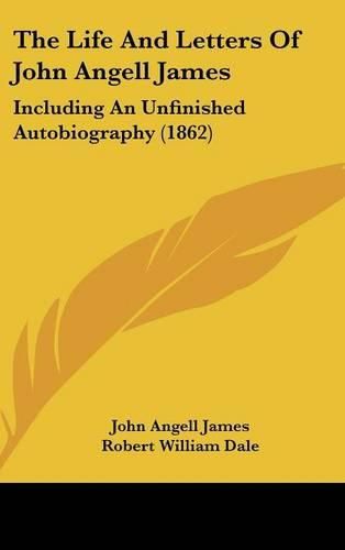 The Life and Letters of John Angell James: Including an Unfinished Autobiography (1862)