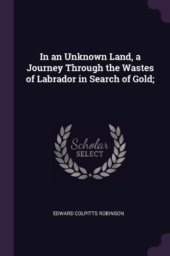 Cover image for In an Unknown Land, a Journey Through the Wastes of Labrador in Search of Gold;